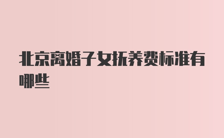 北京离婚子女抚养费标准有哪些