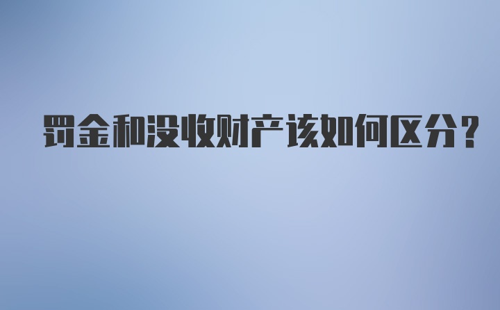 罚金和没收财产该如何区分？