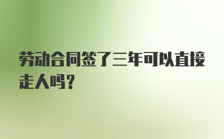 劳动合同签了三年可以直接走人吗？