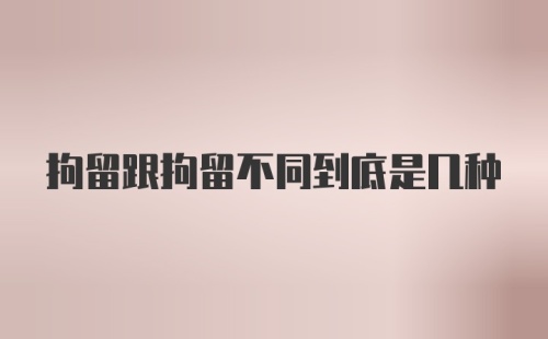 拘留跟拘留不同到底是几种