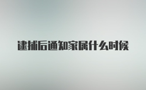 逮捕后通知家属什么时候