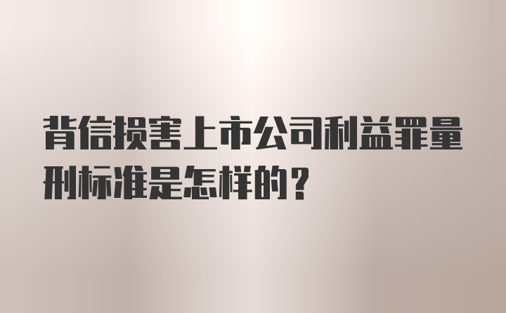 背信损害上市公司利益罪量刑标准是怎样的？