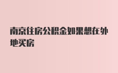 南京住房公积金如果想在外地买房