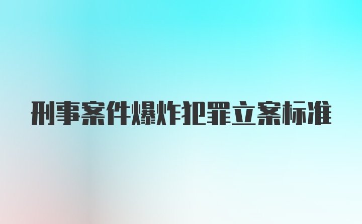 刑事案件爆炸犯罪立案标准