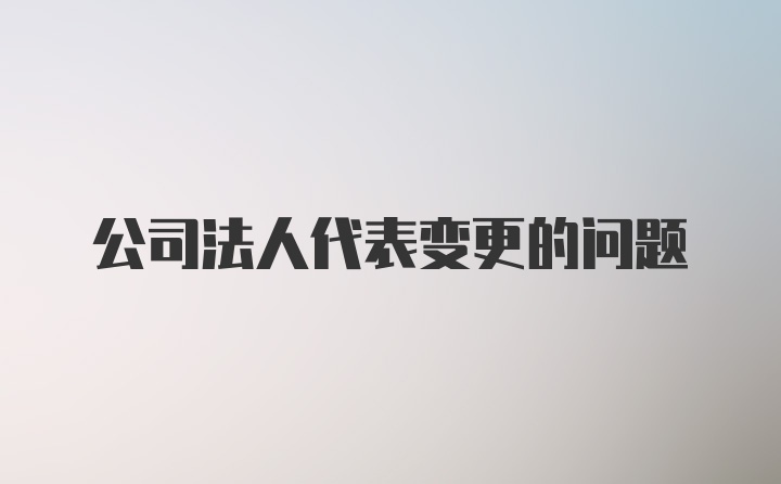 公司法人代表变更的问题