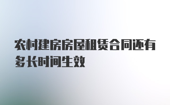 农村建房房屋租赁合同还有多长时间生效