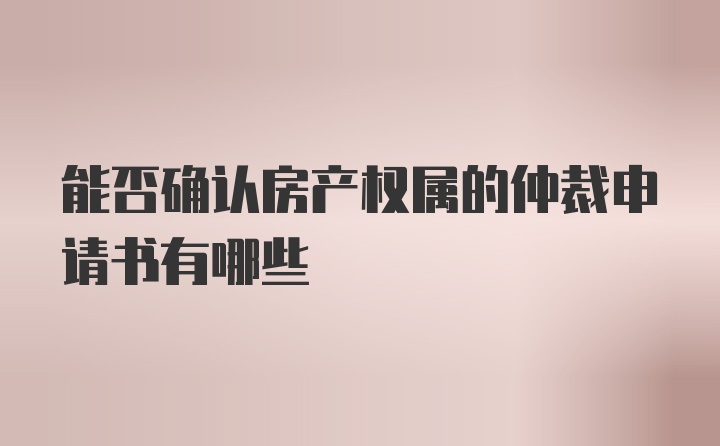 能否确认房产权属的仲裁申请书有哪些