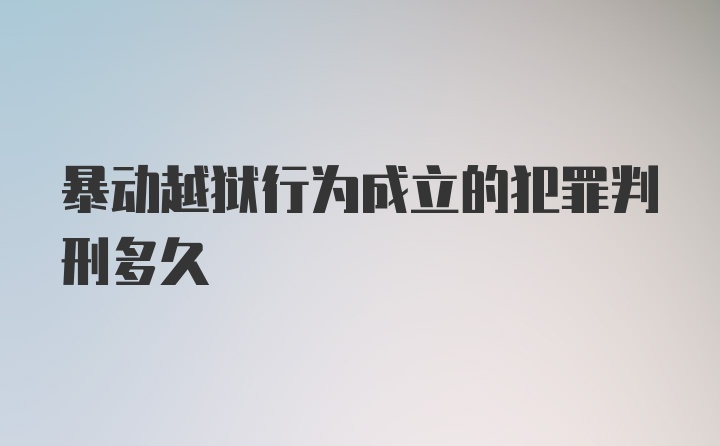 暴动越狱行为成立的犯罪判刑多久