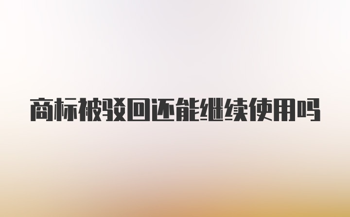 商标被驳回还能继续使用吗