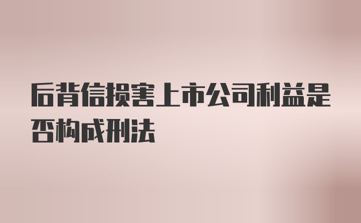 后背信损害上市公司利益是否构成刑法