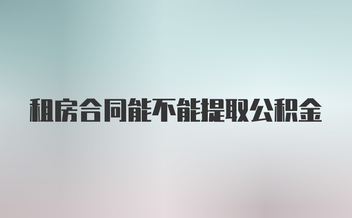 租房合同能不能提取公积金