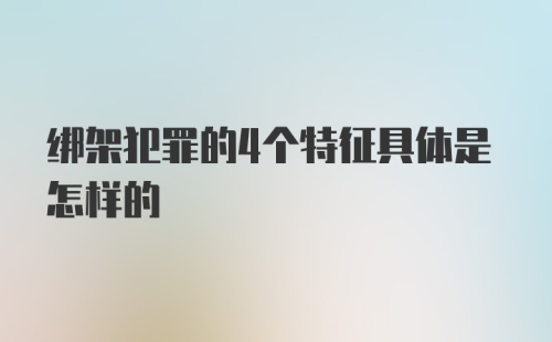 绑架犯罪的4个特征具体是怎样的