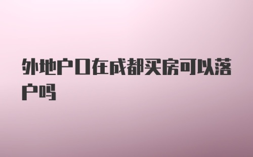 外地户口在成都买房可以落户吗