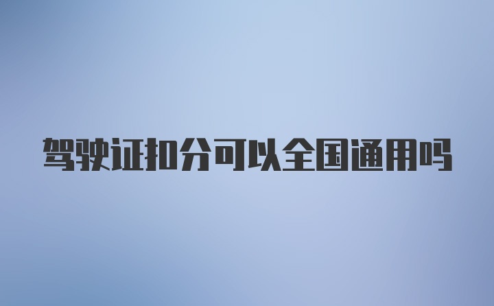 驾驶证扣分可以全国通用吗