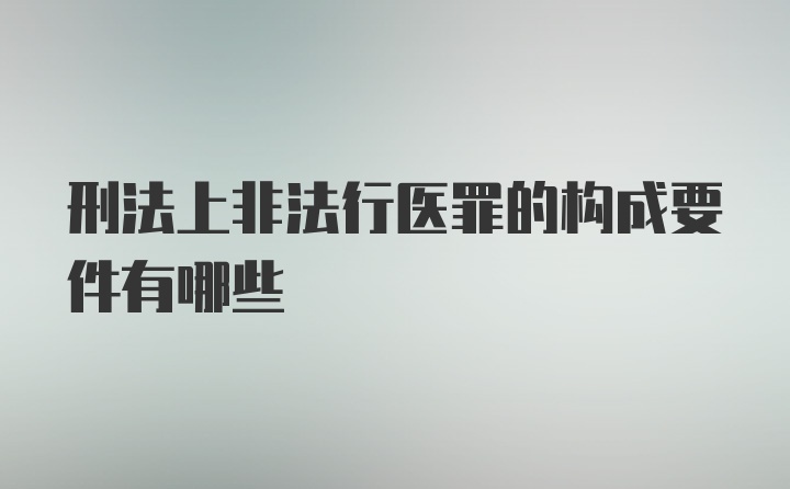 刑法上非法行医罪的构成要件有哪些