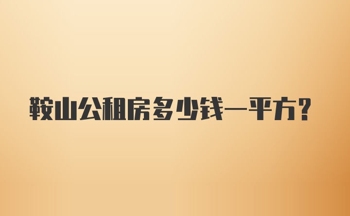 鞍山公租房多少钱一平方？