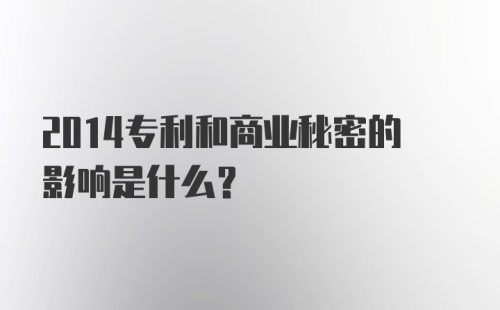 2014专利和商业秘密的影响是什么？