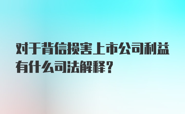 对于背信损害上市公司利益有什么司法解释？