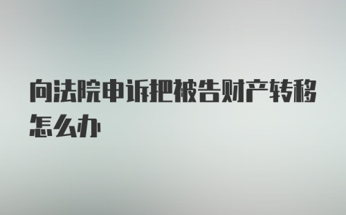 向法院申诉把被告财产转移怎么办