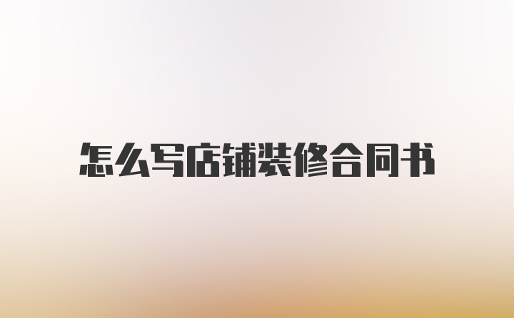 怎么写店铺装修合同书