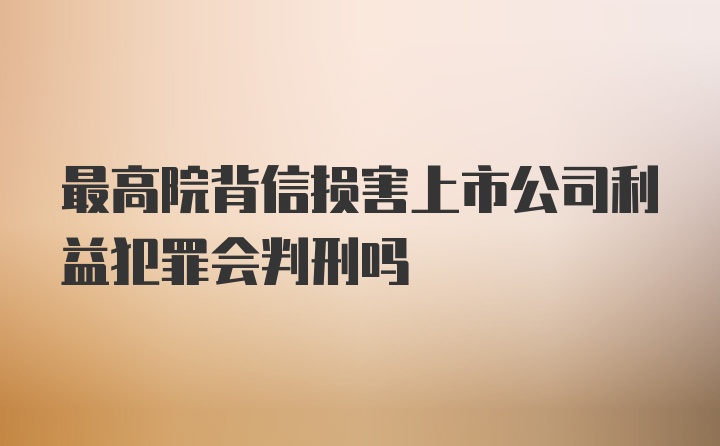 最高院背信损害上市公司利益犯罪会判刑吗