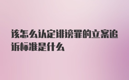 该怎么认定诽谤罪的立案追诉标准是什么