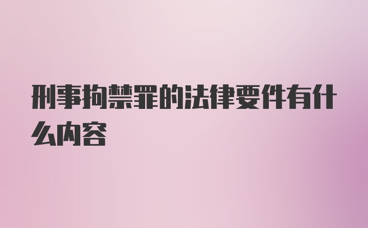 刑事拘禁罪的法律要件有什么内容