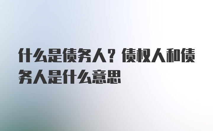 什么是债务人？债权人和债务人是什么意思