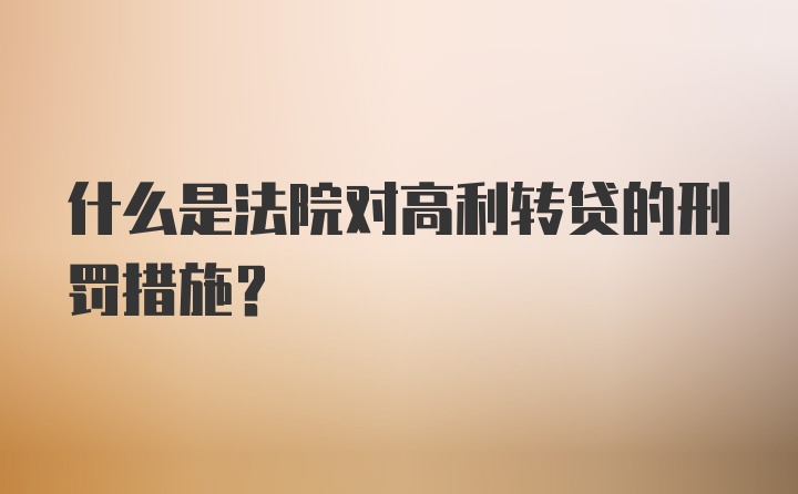 什么是法院对高利转贷的刑罚措施?