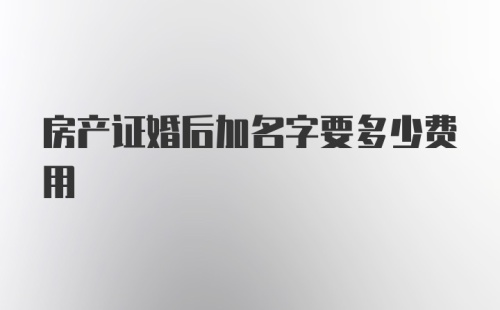 房产证婚后加名字要多少费用