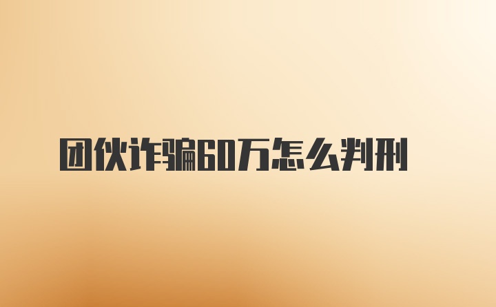 团伙诈骗60万怎么判刑