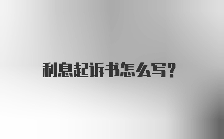 利息起诉书怎么写？