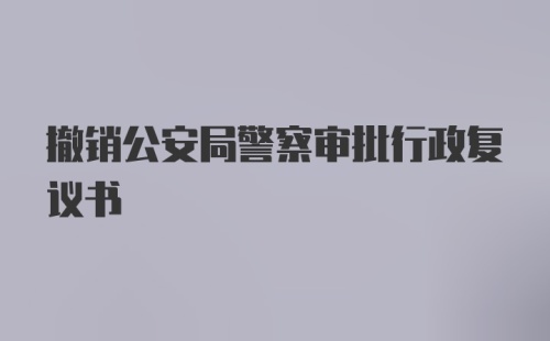 撤销公安局警察审批行政复议书