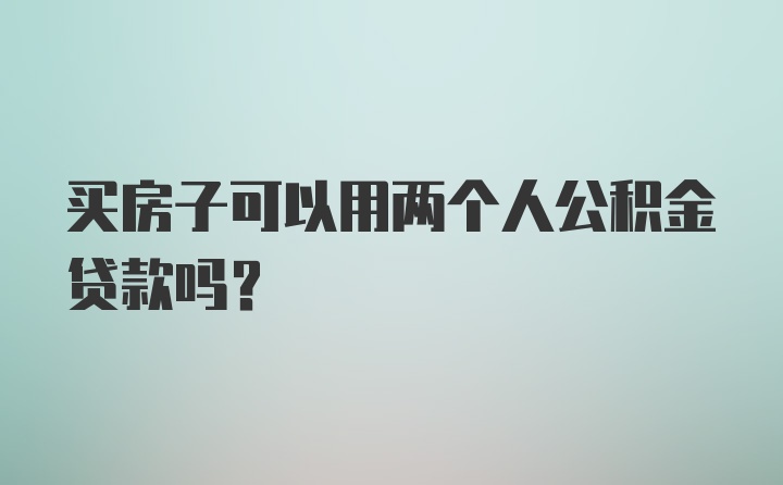 买房子可以用两个人公积金贷款吗？