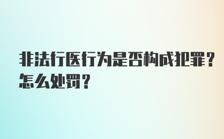 非法行医行为是否构成犯罪？怎么处罚？