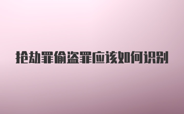 抢劫罪偷盗罪应该如何识别