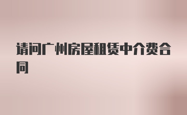 请问广州房屋租赁中介费合同