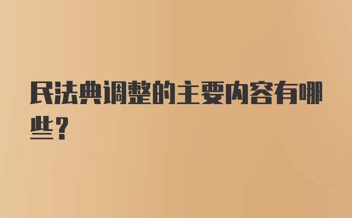 民法典调整的主要内容有哪些？