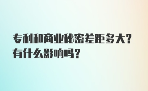 专利和商业秘密差距多大？有什么影响吗？