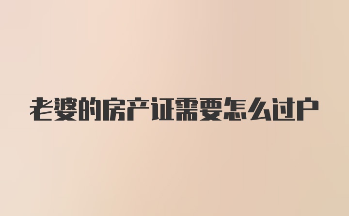 老婆的房产证需要怎么过户