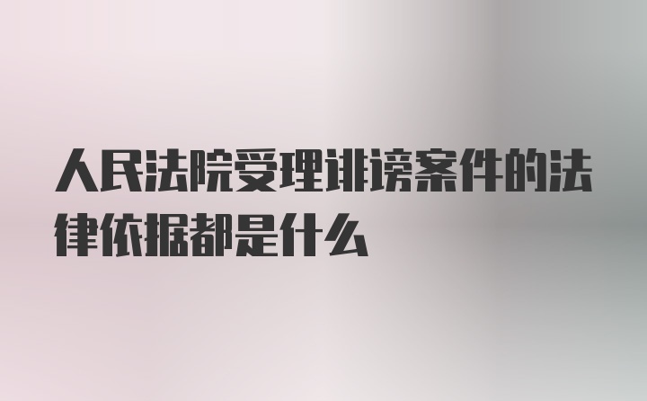 人民法院受理诽谤案件的法律依据都是什么