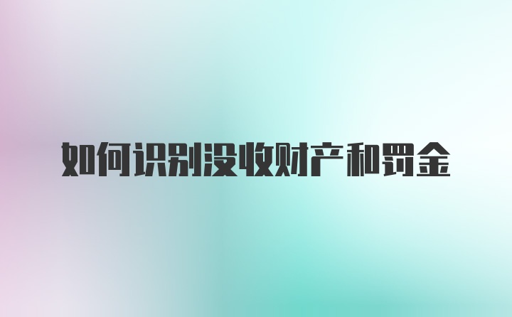 如何识别没收财产和罚金