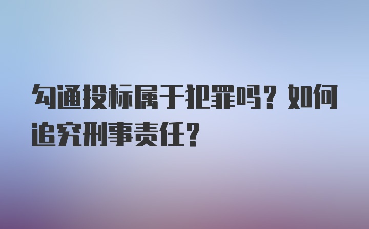 勾通投标属于犯罪吗?如何追究刑事责任?