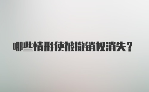 哪些情形使被撤销权消失?