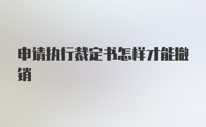 申请执行裁定书怎样才能撤销