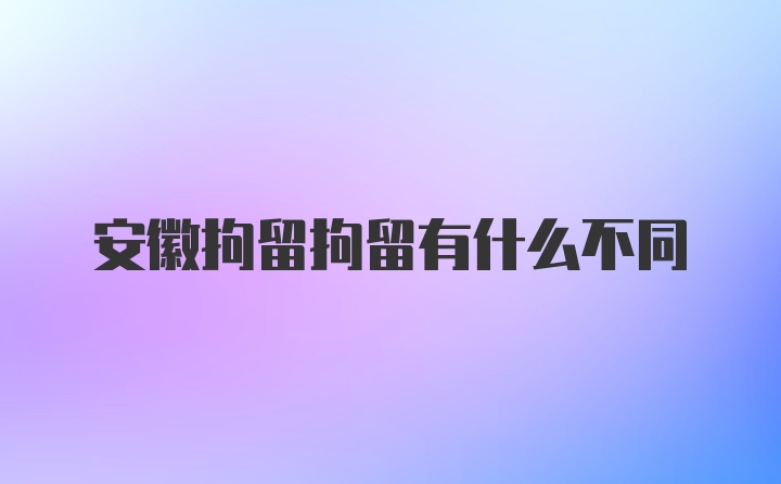 安徽拘留拘留有什么不同