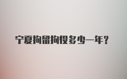 宁夏拘留拘役多少一年？