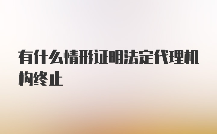 有什么情形证明法定代理机构终止