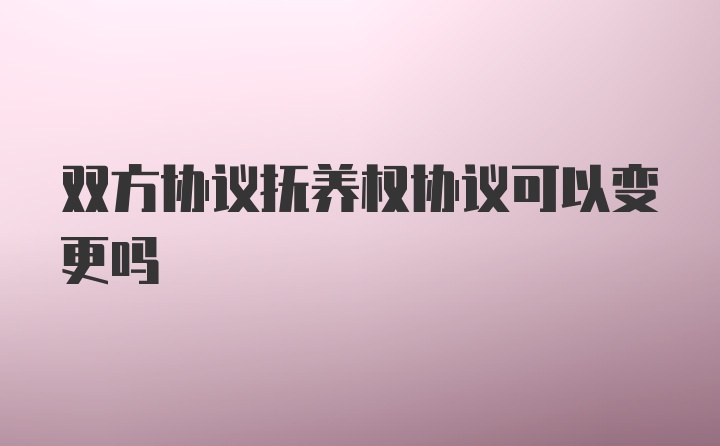 双方协议抚养权协议可以变更吗