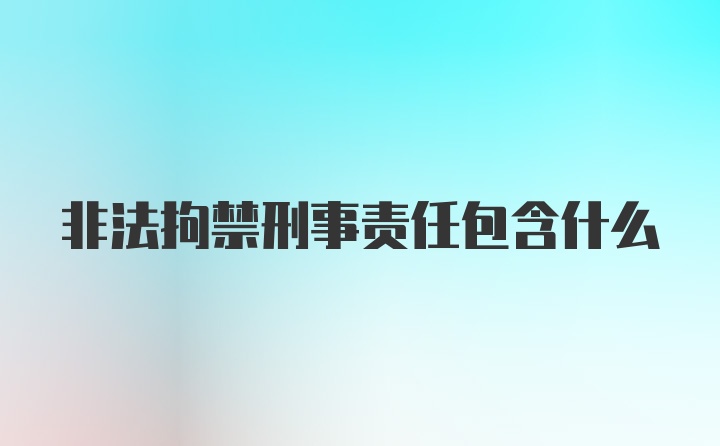 非法拘禁刑事责任包含什么